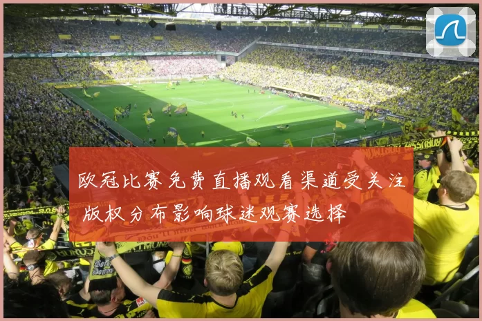欧冠比赛免费直播观看渠道受关注 版权分布影响球迷观赛选择