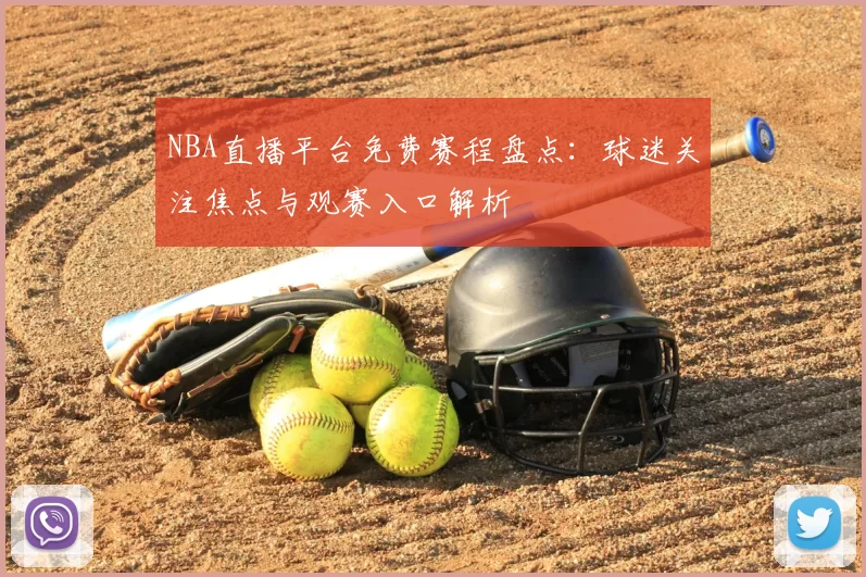 NBA直播平台免费赛程盘点:球迷关注焦点与观赛入口解析