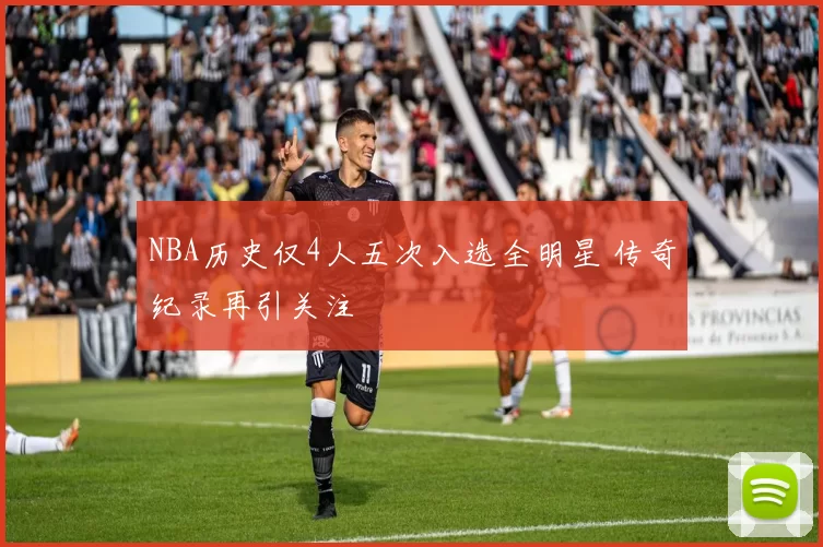 NBA历史仅4人五次入选全明星 传奇纪录再引关注