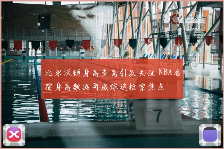 比尔沃顿身高多高引发关注 NBA名宿身高数据再成球迷检索焦点