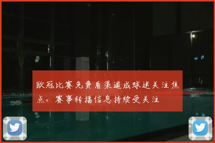 欧冠比赛免费看渠道成球迷关注焦点，赛事转播信息持续受关注