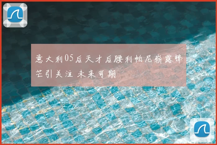 意大利05后天才后腰利帕尼崭露锋芒引关注 未来可期
