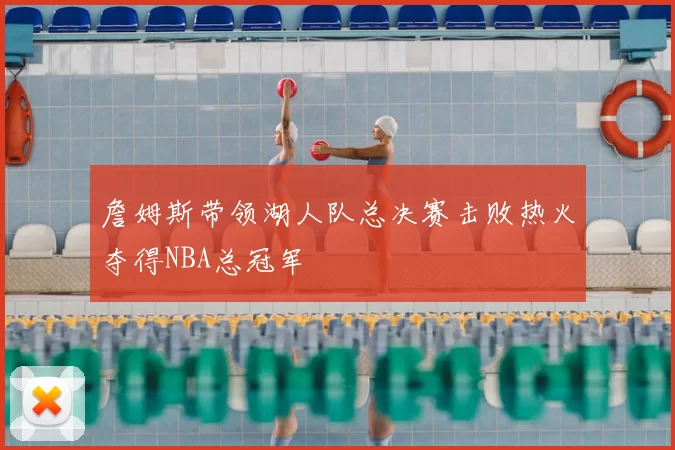 詹姆斯带领湖人队总决赛击败热火夺得NBA总冠军