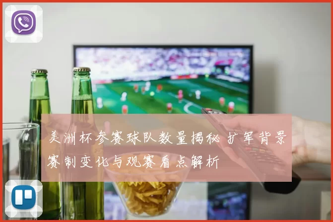 美洲杯参赛球队数量揭秘 扩军背景赛制变化与观赛看点解析