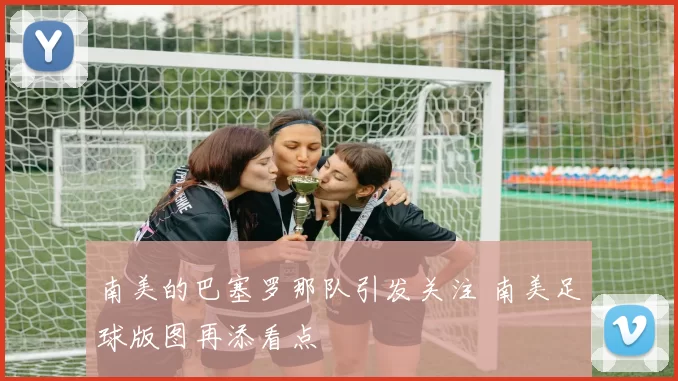 南美的巴塞罗那队引发关注 南美足球版图再添看点