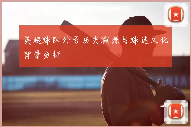 英超球队外号历史溯源与球迷文化背景分析
