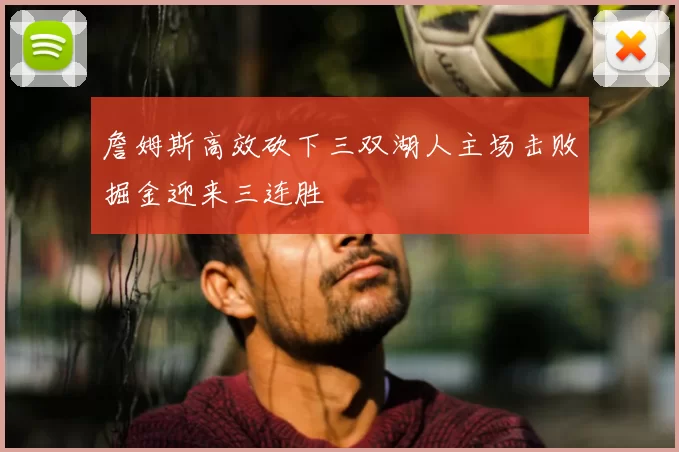 詹姆斯高效砍下三双湖人主场击败掘金迎来三连胜