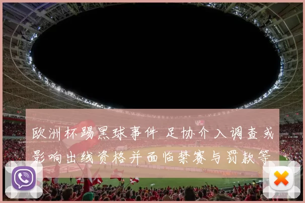欧洲杯踢黑球事件 足协介入调查或影响出线资格并面临禁赛与罚款等处罚