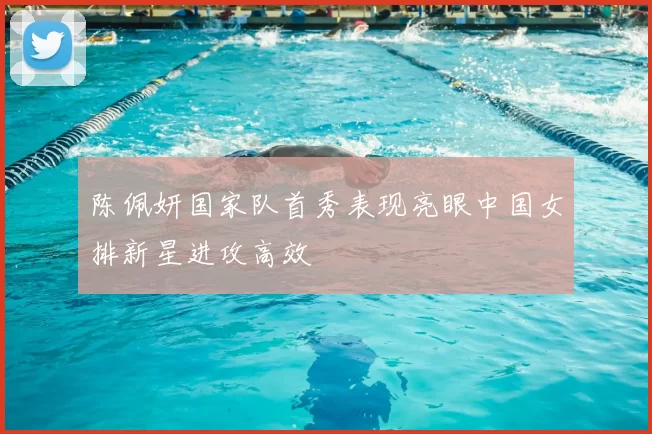 陈佩妍国家队首秀表现亮眼中国女排新星进攻高效