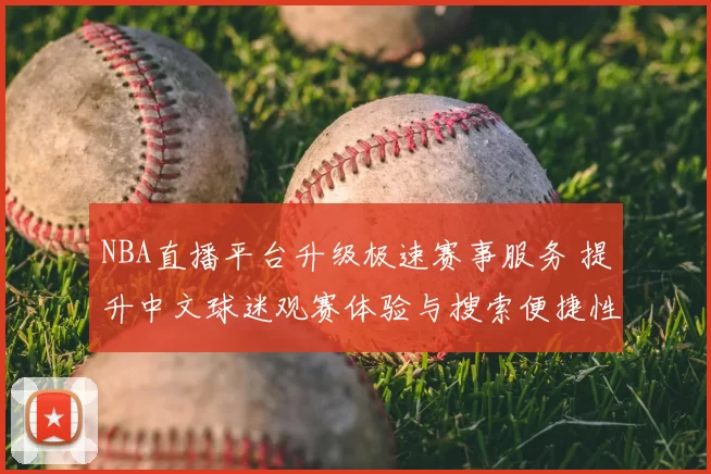 NBA直播平台升级极速赛事服务 提升中文球迷观赛体验与搜索便捷性