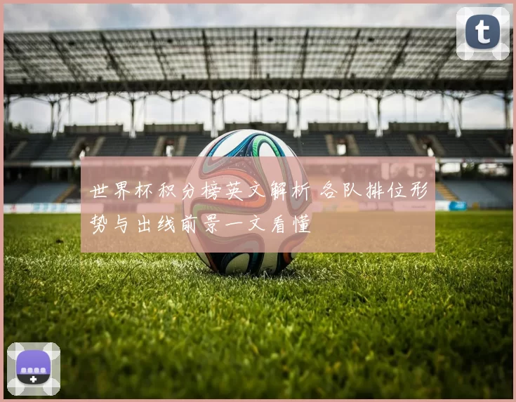 世界杯积分榜英文解析 各队排位形势与出线前景一文看懂
