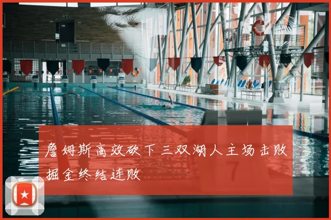詹姆斯高效砍下三双湖人主场击败掘金终结连败